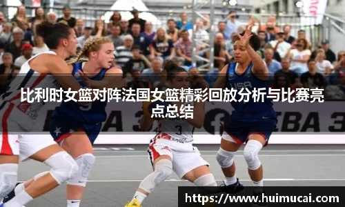 比利时女篮对阵法国女篮精彩回放分析与比赛亮点总结