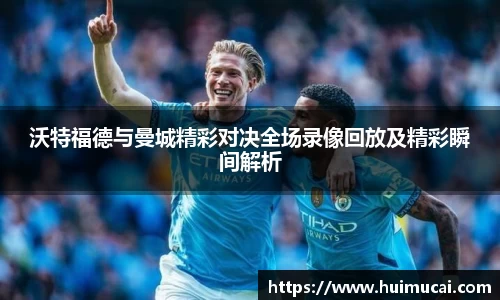 沃特福德与曼城精彩对决全场录像回放及精彩瞬间解析