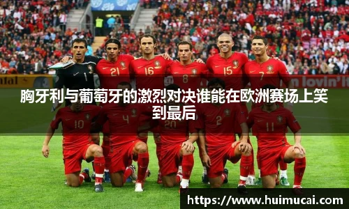 胸牙利与葡萄牙的激烈对决谁能在欧洲赛场上笑到最后